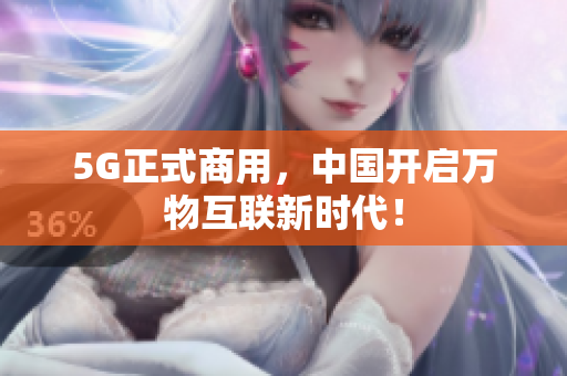 5G正式商用，中国开启万物互联新时代！