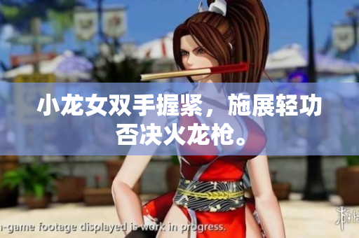 小龙女双手握紧，施展轻功否决火龙枪。