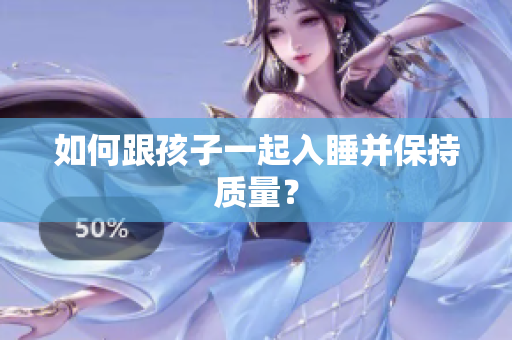 如何跟孩子一起入睡并保持质量？