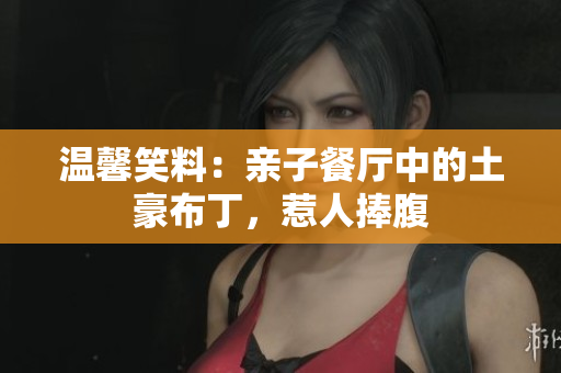 温馨笑料：亲子餐厅中的土豪布丁，惹人捧腹