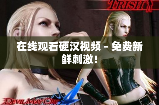 在线观看硬汉视频 - 免费新鲜刺激！