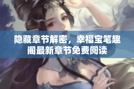 隐藏章节解密，幸福宝笔趣阁最新章节免费阅读