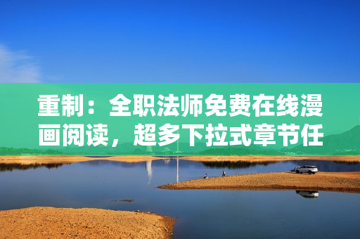重制：全职法师免费在线漫画阅读，超多下拉式章节任你看