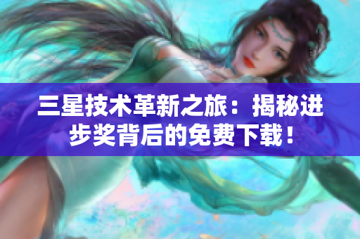 三星技术革新之旅：揭秘进步奖背后的免费下载！