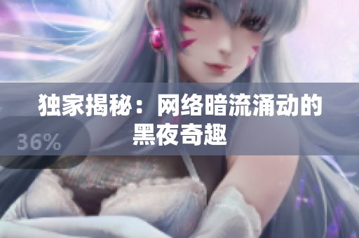 独家揭秘：网络暗流涌动的黑夜奇趣