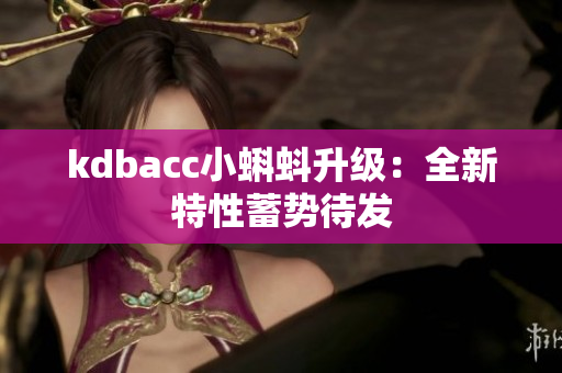 kdbacc小蝌蚪升级：全新特性蓄势待发