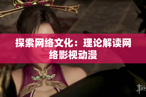 探索网络文化：理论解读网络影视动漫