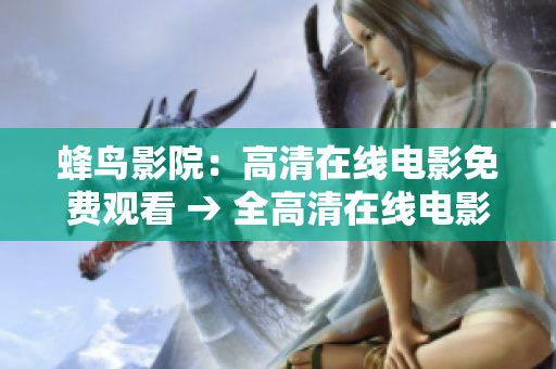 蜂鸟影院：高清在线电影免费观看 → 全高清在线电影免费观看平台-蜂鸟影院