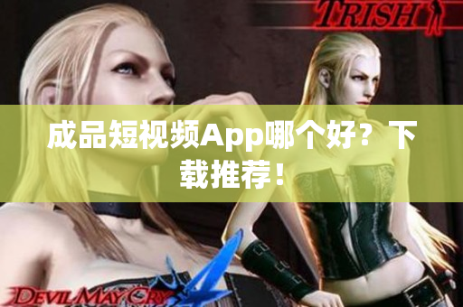 成品短视频App哪个好？下载推荐！