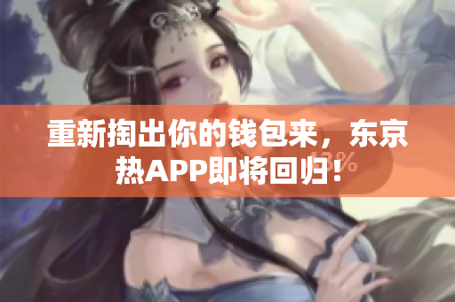 重新掏出你的钱包来，东京热APP即将回归！