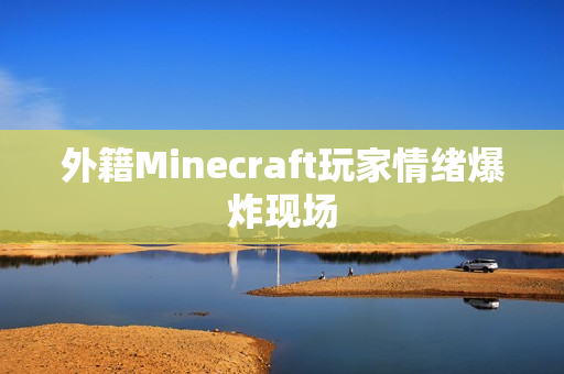 外籍Minecraft玩家情绪爆炸现场