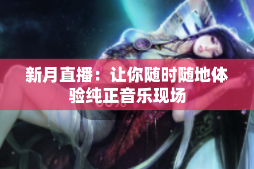 新月直播：让你随时随地体验纯正音乐现场
