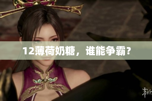 12薄荷奶糖，谁能争霸？