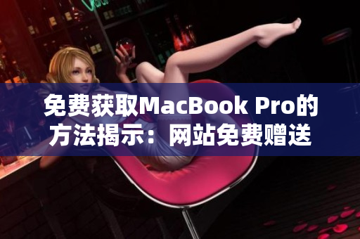 免费获取MacBook Pro的方法揭示：网站免费赠送