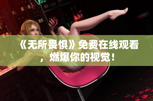 《无所畏惧》免费在线观看，燃爆你的视觉！