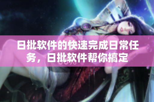 日批软件的快速完成日常任务，日批软件帮你搞定