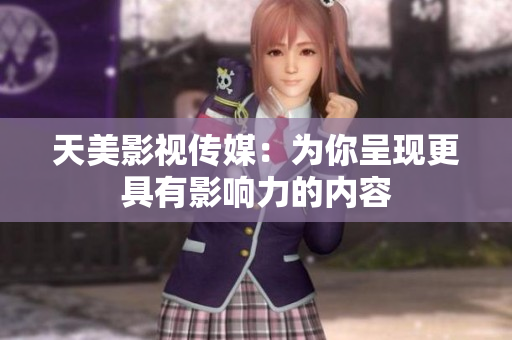 天美影视传媒：为你呈现更具有影响力的内容