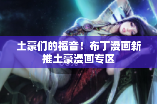 土豪们的福音！布丁漫画新推土豪漫画专区