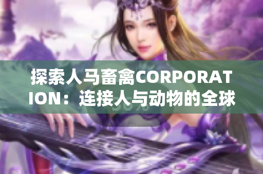 探索人马畜禽CORPORATION：连接人与动物的全球平台
