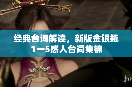 经典台词解读，新版金银瓶1一5感人台词集锦
