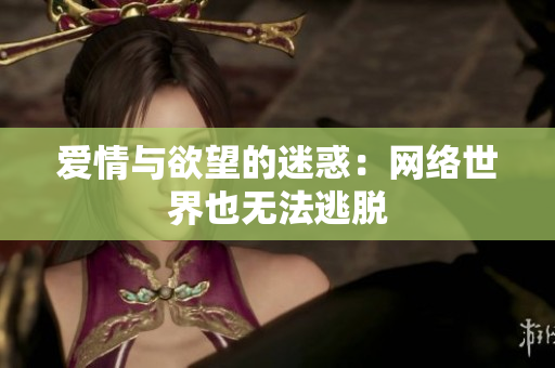 爱情与欲望的迷惑：网络世界也无法逃脱