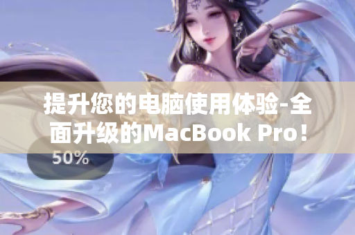 提升您的电脑使用体验-全面升级的MacBook Pro！