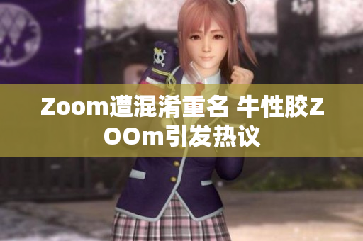Zoom遭混淆重名 牛性胶ZOOm引发热议