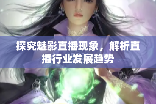 探究魅影直播现象，解析直播行业发展趋势
