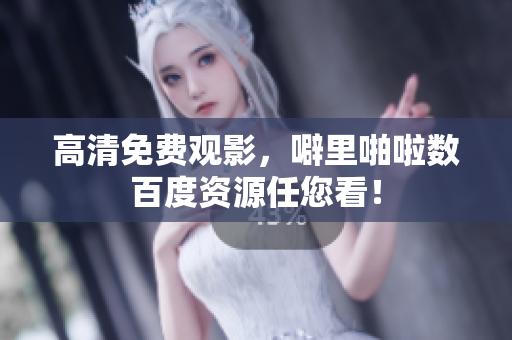 高清免费观影，噼里啪啦数百度资源任您看！
