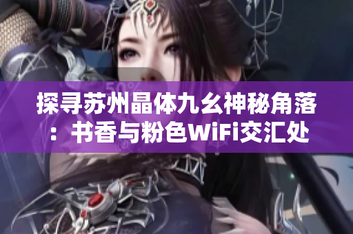 探寻苏州晶体九幺神秘角落：书香与粉色WiFi交汇处