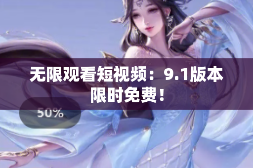 无限观看短视频：9.1版本限时免费！