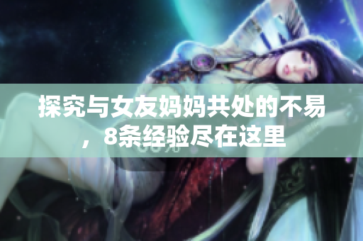 探究与女友妈妈共处的不易，8条经验尽在这里