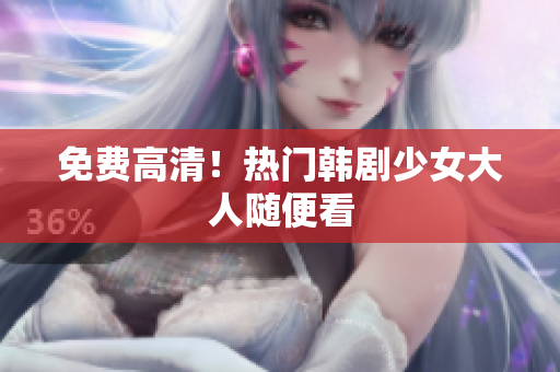 免费高清！热门韩剧少女大人随便看