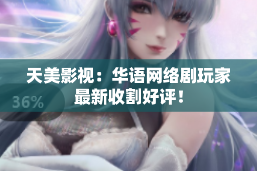 天美影视：华语网络剧玩家最新收割好评！