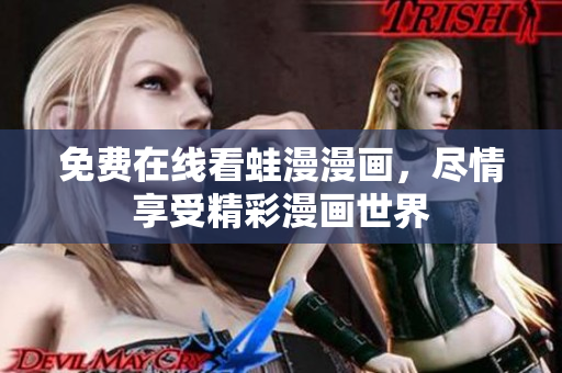免费在线看蛙漫漫画，尽情享受精彩漫画世界