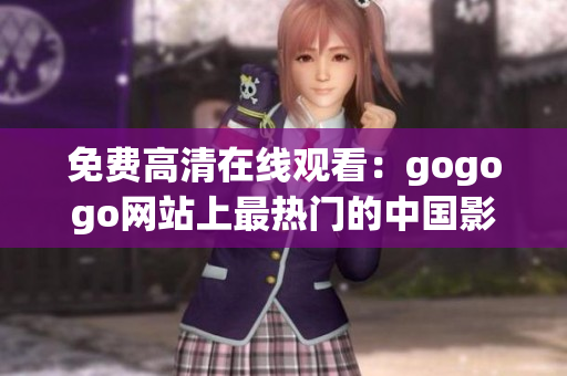 免费高清在线观看：gogogo网站上最热门的中国影片