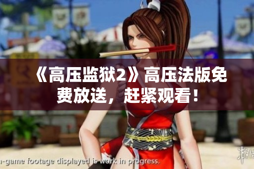 《高压监狱2》高压法版免费放送，赶紧观看！