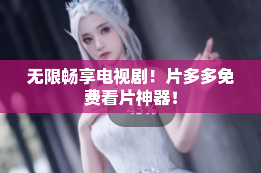 无限畅享电视剧！片多多免费看片神器！