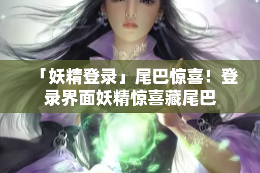 「妖精登录」尾巴惊喜！登录界面妖精惊喜藏尾巴