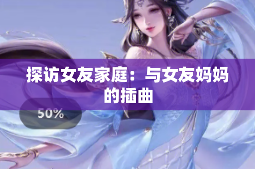 探访女友家庭：与女友妈妈的插曲