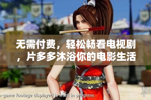 无需付费，轻松畅看电视剧，片多多沐浴你的电影生活