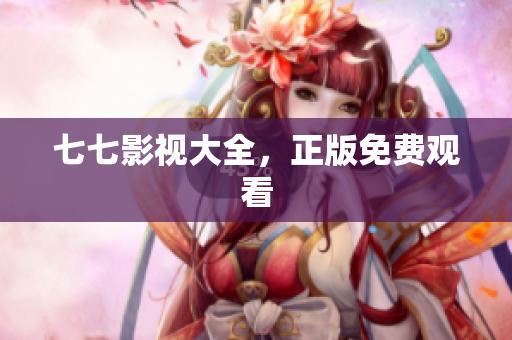 七七影视大全，正版免费观看