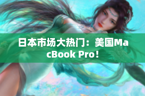 日本市场大热门：美国MacBook Pro！