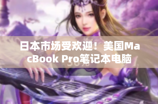 日本市场受欢迎！美国MacBook Pro笔记本电脑