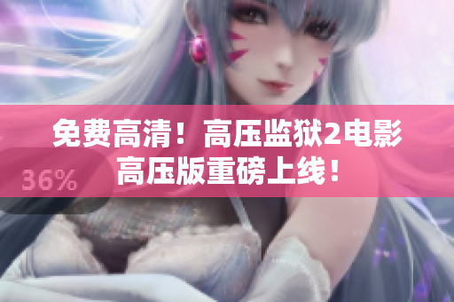 免费高清！高压监狱2电影高压版重磅上线！