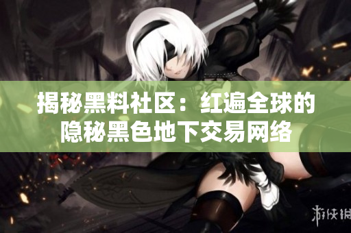 揭秘黑料社区：红遍全球的隐秘黑色地下交易网络