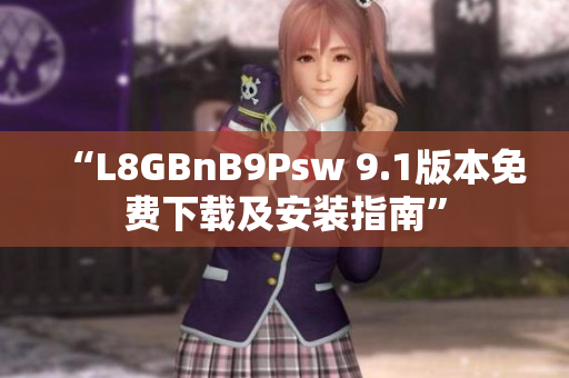“L8GBnB9Psw 9.1版本免费下载及安装指南”
