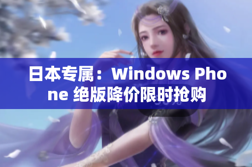 日本专属：Windows Phone 绝版降价限时抢购