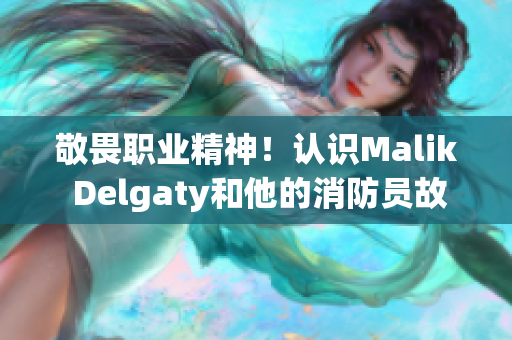 敬畏职业精神！认识Malik Delgaty和他的消防员故事