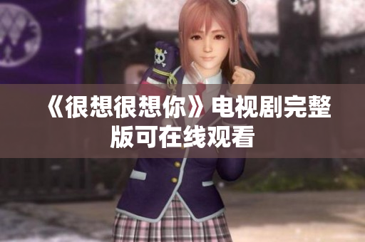 《很想很想你》电视剧完整版可在线观看
